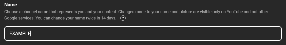 A dark-themed interface with the title "Name" and instructions: "Choose a channel name that represents you and your content. Changes made to your name and picture are visible only on YouTube and not other Google services. 1  You can change your name twice in 14 days." 2  A question mark icon is also visible. Below is a text input field with the placeholder "EXAMPLE." The interface is designed to help users understand the limitations and considerations when changing their YouTube channel name.