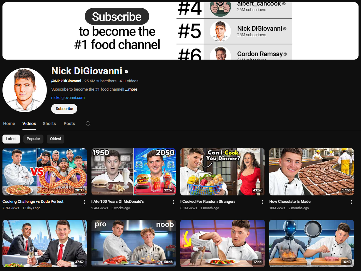 A dark-themed YouTube channel page for Nick DiGiovanni. The channel banner features text encouraging viewers to "Subscribe to become the #1 food channel" in a stylized font. To the right are rankings of top food channels, with Nick DiGiovanni listed as #5 with 25 million subscribers. The profile picture shows a portrait of Nick DiGiovanni. The channel name "Nick DiGiovanni" is in white letters, followed by a black dot. Below is the channel username "@NickDiGiovanni", the subscriber count (25.6 million), and the video count (411). The banner also includes a link to his website and a "Subscribe" button. The channel page displays tabs for "Home," "Videos," "Shorts," "Posts," and a search icon. Below these tabs are sorting options for "Latest," "Popular," and "Oldest." The video thumbnails feature Nick DiGiovanni in various cooking scenarios, often with other personalities, engaging in challenges, or preparing unique dishes, with titles like "Cooking Challenge vs Dude Perfect," "I Ate 100 Years Of McDonald's," "I Cooked For Random Strangers," and "How Chocolate Is Made." The view counts and upload dates vary across the videos.