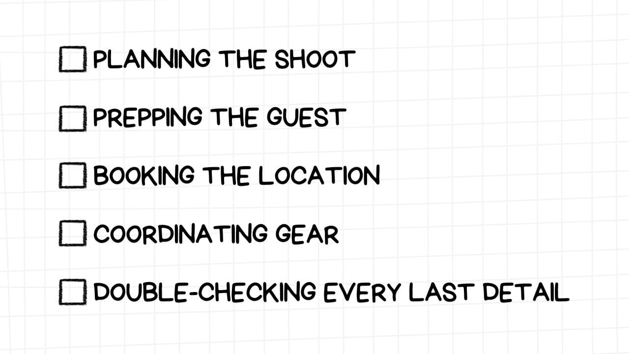 A white rectangular graphic with rounded corners and a light gray grid pattern in the background. On the left side are five empty checkboxes. To the right of each checkbox is a pre-production task in bold, black text:  PLANNING THE SHOOT PREPPING THE GUEST BOOKING THE LOCATION COORDINATING GEAR DOUBLE-CHECKING EVERY LAST DETAIL The image highlights the importance of thorough preparation before filming, covering aspects from initial planning and guest preparation to logistical arrangements for location, equipment, and meticulous final checks.