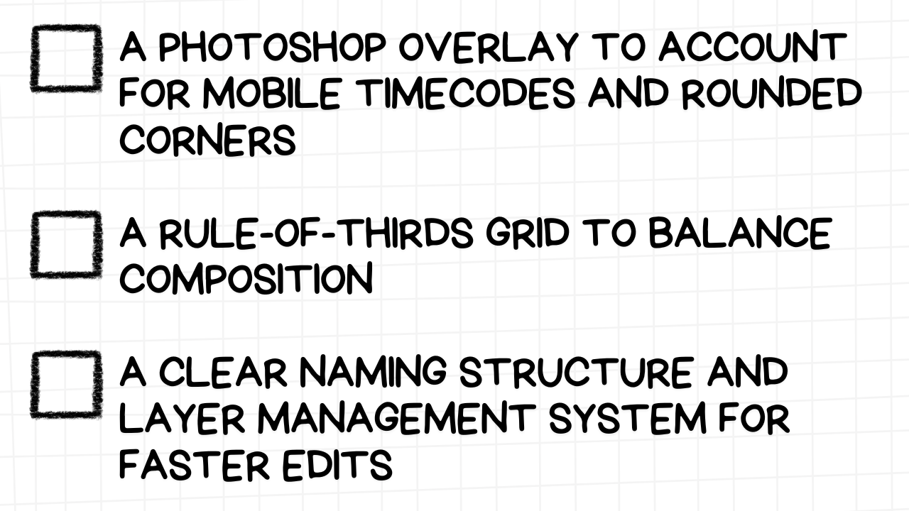 A white rectangular graphic with rounded corners and a light gray grid pattern in the background. On the left side are three empty checkboxes. To the right of each checkbox is a best practice for thumbnail design in Photoshop, presented in bold, black text:  A PHOTOSHOP OVERLAY TO ACCOUNT FOR MOBILE TIMECODES AND ROUNDED CORNERS A RULE-OF-THIRDS GRID TO BALANCE COMPOSITION A CLEAR NAMING STRUCTURE AND LAYER MANAGEMENT SYSTEM FOR FASTER EDITS The image emphasizes the importance of considering mobile viewing constraints, applying compositional guidelines, and maintaining an organized Photoshop file structure for efficient and effective thumbnail creation.