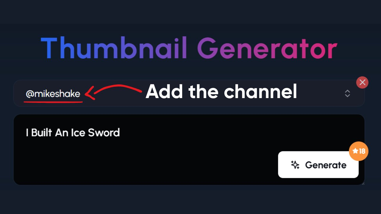 A dark-themed interface for a "Thumbnail Generator." At the top left, the text "@mikeshake" is highlighted with a red underline, and a curved red arrow points from it to the right, accompanied by the text "Add the channel." This suggests that the tool uses the channel name to tailor the thumbnail suggestions. Below this is a black rectangular input field containing the text "I Built An Ice Sword." To the right of the input field is a white "Generate" button with a star icon and the number "18" next to it. In the top right corner, there is a red "X" icon to close the tool and an icon with two opposing arrows. The interface guides the user to first specify a channel and then enter their video concept to generate relevant and potentially click-worthy thumbnails.
